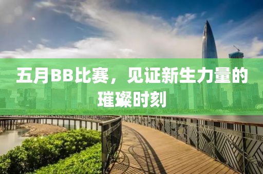 五月BB比赛，见证新生力量的璀璨时刻