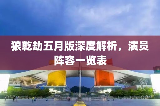 狼乾劫五月版深度解析，演员阵容一览表