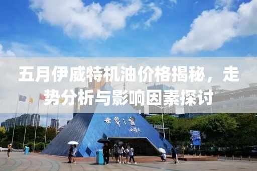 五月伊威特机油价格揭秘，走势分析与影响因素探讨