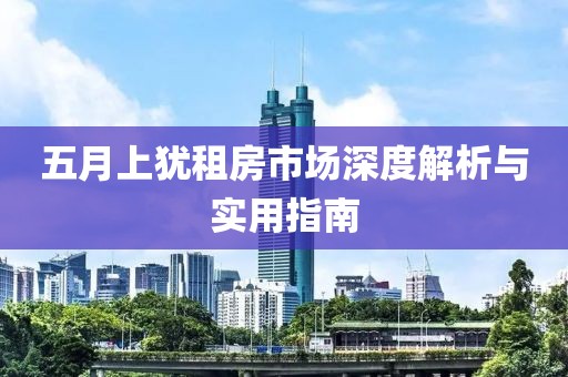 五月上犹租房市场深度解析与实用指南