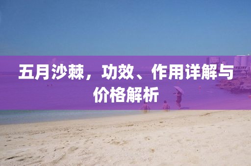 五月沙棘，功效、作用详解与价格解析