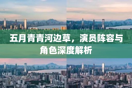 五月青青河边草，演员阵容与角色深度解析