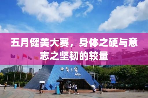 五月健美大赛，身体之硬与意志之坚韧的较量
