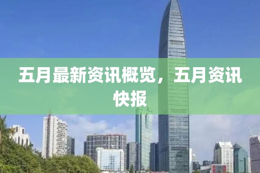 五月最新资讯概览，五月资讯快报