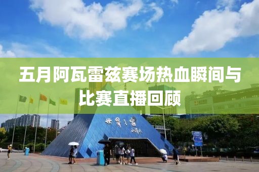 五月阿瓦雷兹赛场热血瞬间与比赛直播回顾