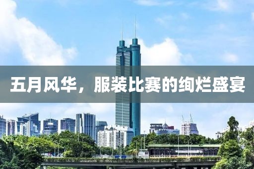 五月风华，服装比赛的绚烂盛宴