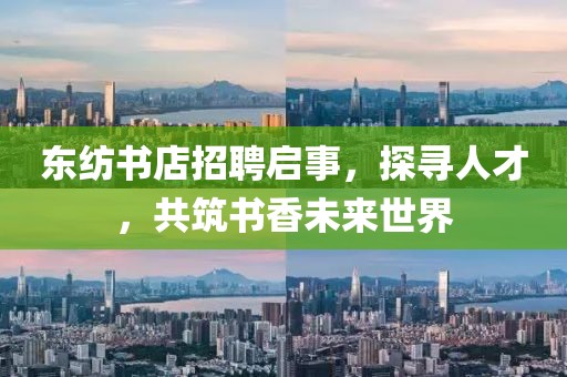东纺书店招聘启事，探寻人才，共筑书香未来世界