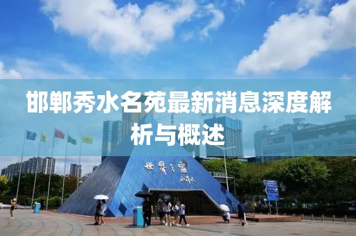邯郸秀水名苑最新消息深度解析与概述