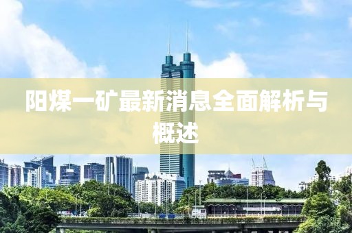 阳煤一矿最新消息全面解析与概述