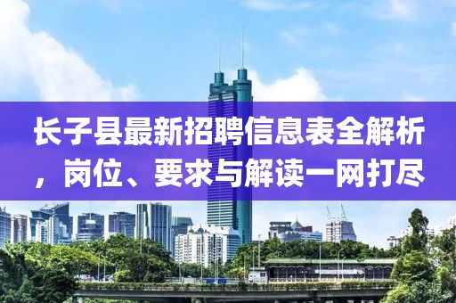 长子县最新招聘信息表全解析，岗位、要求与解读一网打尽