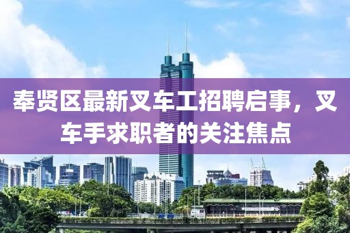 奉贤区最新叉车工招聘启事，叉车手求职者的关注焦点