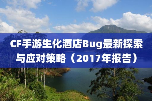 CF手游生化酒店Bug最新探索与应对策略（2017年报告）