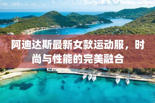 阿迪达斯最新女款运动服，时尚与性能的完美融合