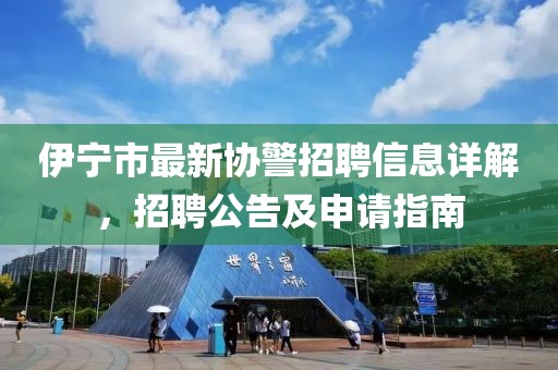 伊宁市最新协警招聘信息详解，招聘公告及申请指南