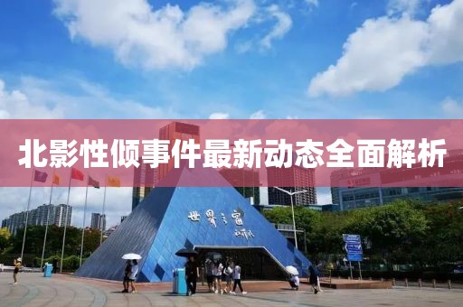 北影性倾事件最新动态全面解析