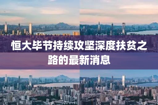 恒大毕节持续攻坚深度扶贫之路的最新消息