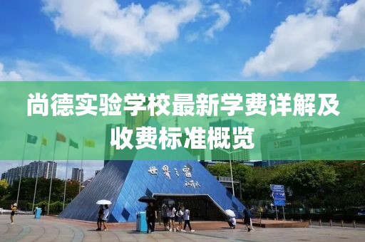 尚德实验学校最新学费详解及收费标准概览