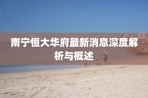 南宁恒大华府最新消息深度解析与概述