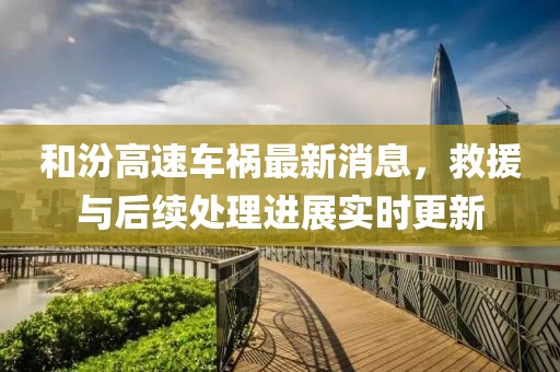 和汾高速车祸最新消息，救援与后续处理进展实时更新