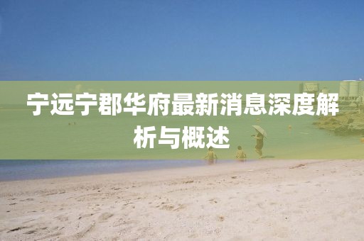 宁远宁郡华府最新消息深度解析与概述