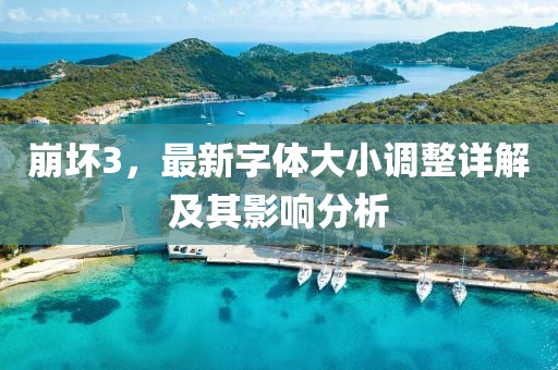崩坏3，最新字体大小调整详解及其影响分析