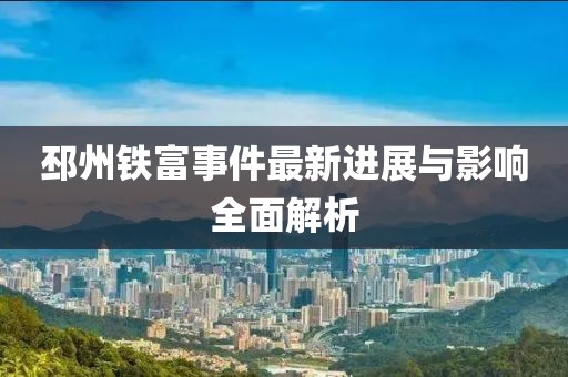 邳州铁富事件最新进展与影响全面解析