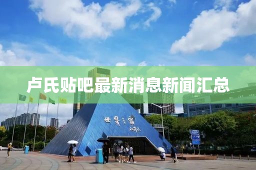 卢氏贴吧最新消息新闻汇总