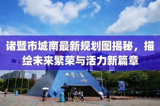 诸暨市城南最新规划图揭秘，描绘未来繁荣与活力新篇章