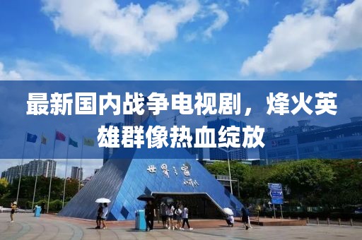 最新国内战争电视剧，烽火英雄群像热血绽放