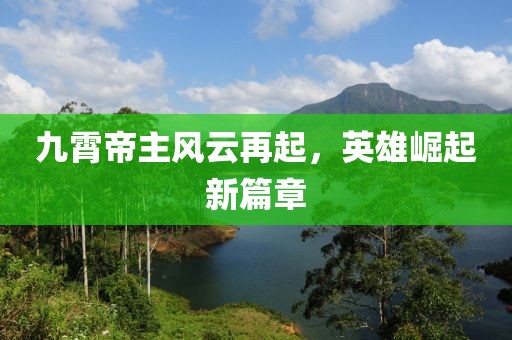 九霄帝主风云再起，英雄崛起新篇章