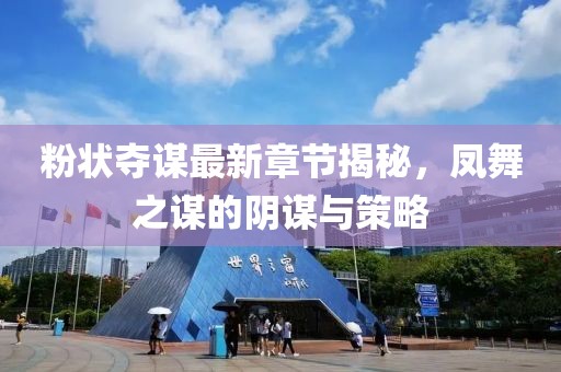 粉状夺谋最新章节揭秘，凤舞之谋的阴谋与策略