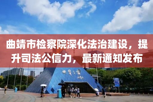 曲靖市检察院深化法治建设，提升司法公信力，最新通知发布