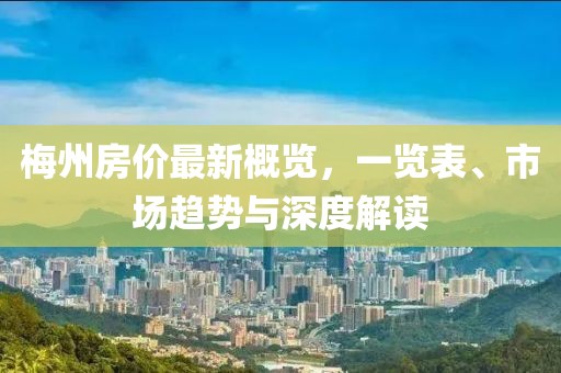 梅州房价最新概览，一览表、市场趋势与深度解读