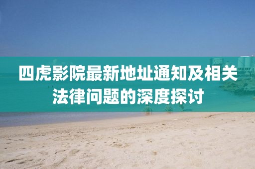 四虎影院最新地址通知及相关法律问题的深度探讨