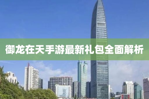 御龙在天手游最新礼包全面解析