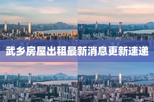 武乡房屋出租最新消息更新速递