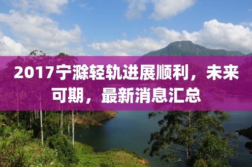 2017宁滁轻轨进展顺利，未来可期，最新消息汇总