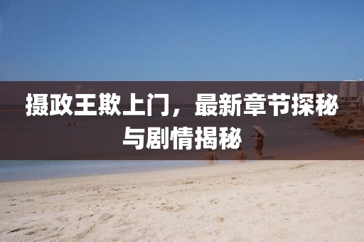 摄政王欺上门，最新章节探秘与剧情揭秘