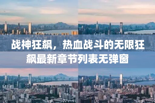 战神狂飙，热血战斗的无限狂飙最新章节列表无弹窗