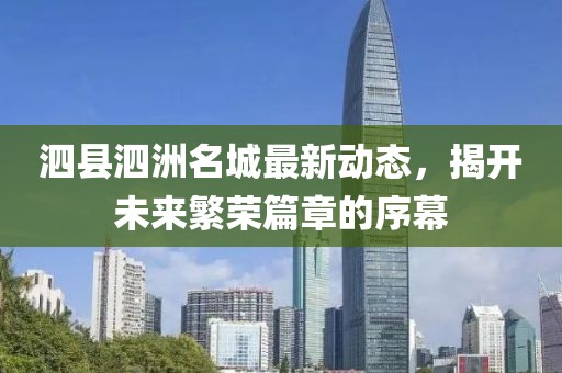 泗县泗洲名城最新动态，揭开未来繁荣篇章的序幕