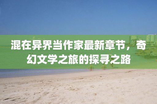混在异界当作家最新章节，奇幻文学之旅的探寻之路