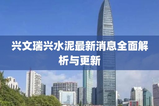 兴文瑞兴水泥最新消息全面解析与更新