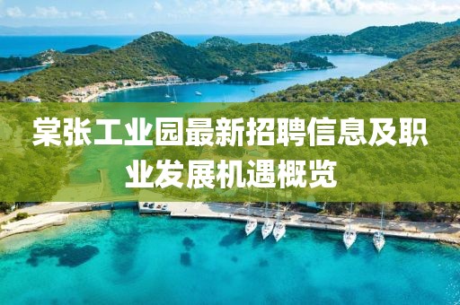 棠张工业园最新招聘信息及职业发展机遇概览