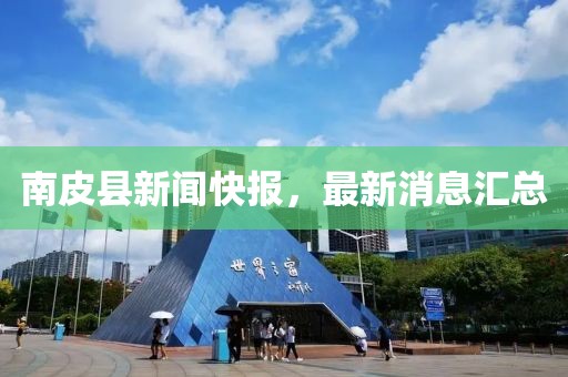 南皮县新闻快报，最新消息汇总