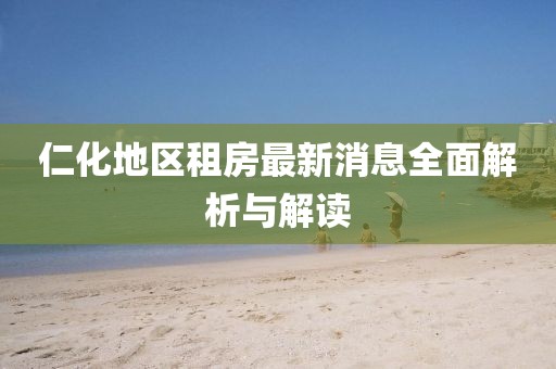 仁化地区租房最新消息全面解析与解读