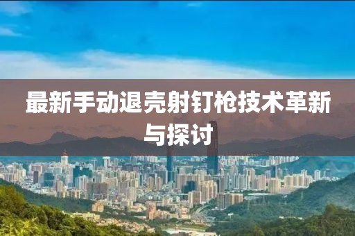 最新手动退壳射钉枪技术革新与探讨