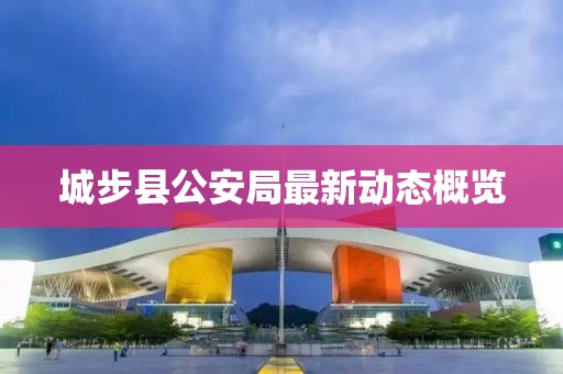 城步县公安局最新动态概览