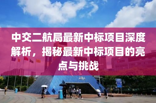 中交二航局最新中标项目深度解析，揭秘最新中标项目的亮点与挑战
