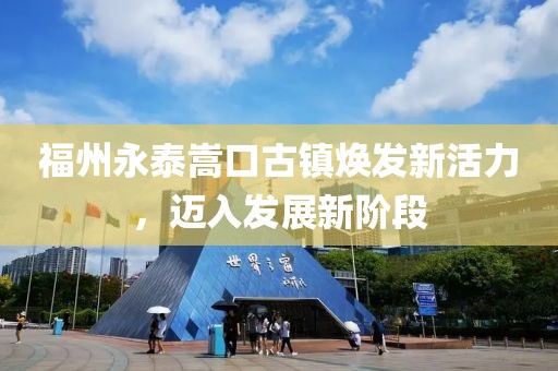 福州永泰嵩口古镇焕发新活力，迈入发展新阶段