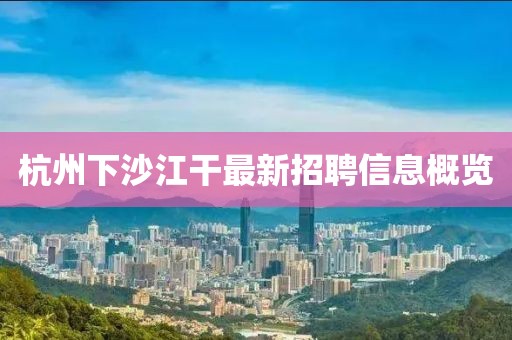 杭州下沙江干最新招聘信息概览